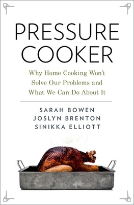 Pressure Cooker: Why Home Cooking Won't Solve Our Problems and What We Can Do about It by Joslyn Brenton, Sinikka Elliott, Sarah Bowen