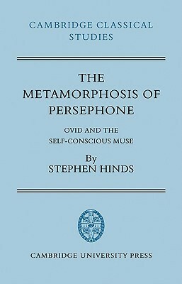 The Metamorphosis of Persephone: Ovid and the Self-Conscious Muse by Stephen Hinds