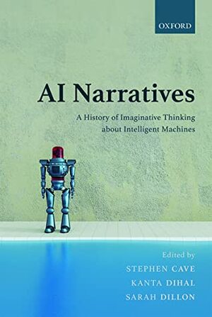 AI Narratives: A History of Imaginative Thinking about Intelligent Machines by Kanta Dihal, Sarah Dillon, Stephen Cave