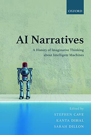 AI Narratives: A History of Imaginative Thinking about Intelligent Machines by Sarah Dillon, Stephen Cave, Kanta Dihal