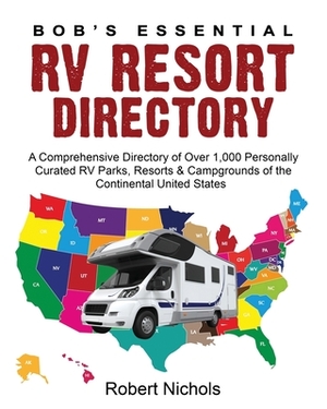 Bob's Essential RV Resort Directory: A Comprehensive Directory of Over 1,000 Personally Curated RV Parks, Resorts & Campgrounds of the Continental Uni by Robert Nichols