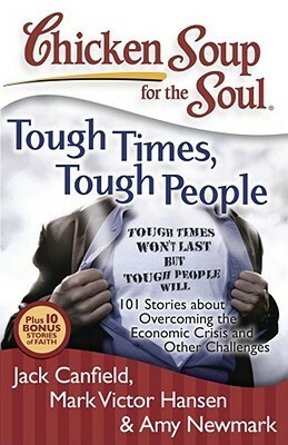 Chicken Soup for the Soul: Tough Times, Tough People: 101 Stories about Overcoming the Economic Crisis and Other Challenges by Amy Newmark, Mark Victor Hansen, Juliet C. Bond, Jack Canfield