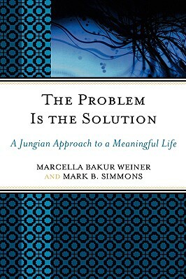 Problem Is the Solution: A Jungian Approach to a Meaningful Life by Marcella Bakur Weiner, Mark B. Simmons