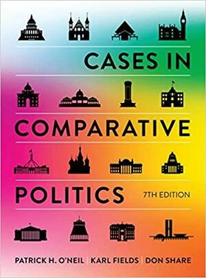 Cases in Comparative Politics by Patrick H. O'Neil, Karl Fields, Don Share