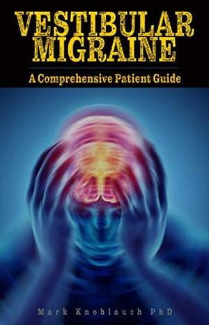 Vestibular Migraine: A comprehensive patient guide by Mark Knoblauch