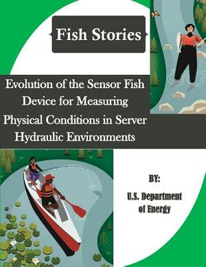 Evolution of the Sensor Fish Device for Measuring Physical Conditions in Server Hydraulic Environments (Fish Stories) by U. S. Department of Energy