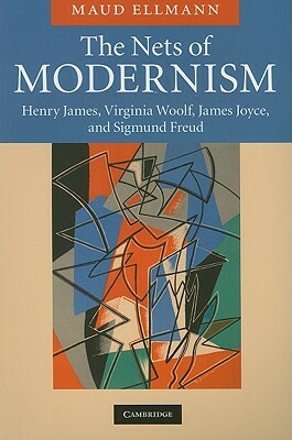 The Nets of Modernism: Henry James, Virginia Woolf, James Joyce, and Sigmund Freud by Maud Ellmann