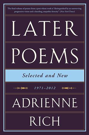 Later Poems: Selected and New: 1971–2012 by Adrienne Rich, Adrienne Rich
