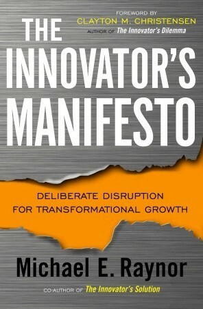 The Innovator's Manifesto: Deliberate Disruption for Transformational Growth by Michael E. Raynor