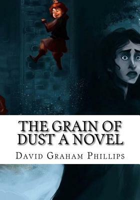 The Grain of Dust A Novel by David Graham Phillips