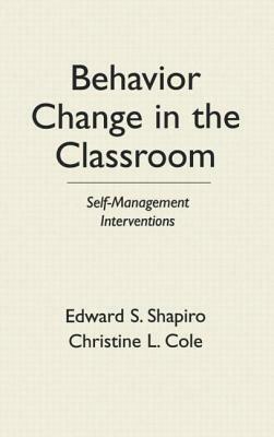 Behavior Change in the Classroom: Self-Management Interventions by Edward S. Shapiro, Christine L. Cole