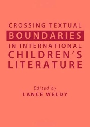 Crossing Textual Boundaries in International Children's Literature by Lance Weldy