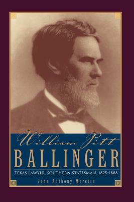 William Pitt Ballinger: Texas Lawyer, Southern Statesman, 1825-1888 by John Moretta