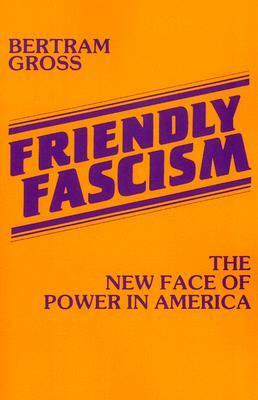 Friendly Fascism: The New Face of Power in America by Bertram M. Gross