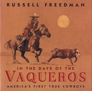 In the Days of the Vaqueros: America's First True Cowboys by Russell Freedman