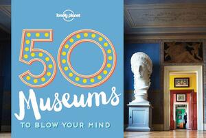 50 Museums to Blow Your Mind by Ben Handicott, Kalya Ryan, Lonely Planet