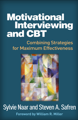 Motivational Interviewing and CBT: Combining Strategies for Maximum Effectiveness by Steven A. Safren, Sylvie Naar