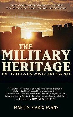 The Military Heritage of Britain & Ireland: The Comprehensive Guide to Sites of Military Interest by Martin Marix Evans