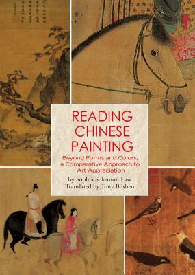 Reading Chinese Painting: Beyond Forms and Colors, a Comparative Approach to Art Appreciation by Sophia Suk-Mun Law