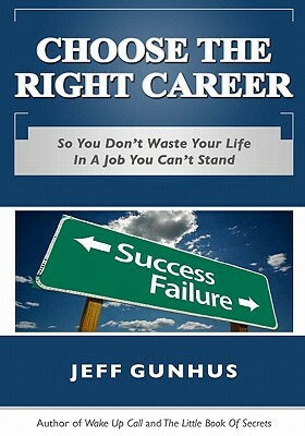 Choose The Right Career: So You Don't End Up In A Job You Hate by Jeff Gunhus