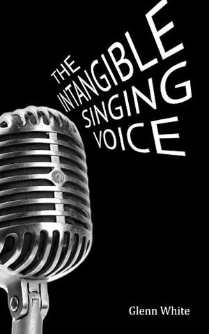 The Intangible Singing Voice by Glenn White