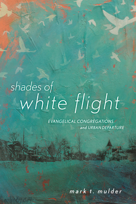 Shades of White Flight: Evangelical Congregations and Urban Departure by Mark T. Mulder