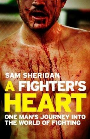 A Fighter's Heart: One man's journey through the world of fighting by Sam Sheridan