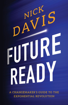 Future Ready: A Changemaker's Guide to the Exponential Revolution by Nick Davis