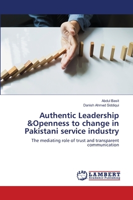 Authentic Leadership &Openness to change in Pakistani service industry by Danish Ahmed Siddiqui, Abdul Basit