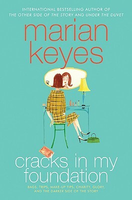 Cracks in My Foundation: Bags, Trips, Make-Up Tips, Charity, Glory, and the Darker Side of the Story: Essays and Stories by Marian Keyes by Marian Keyes