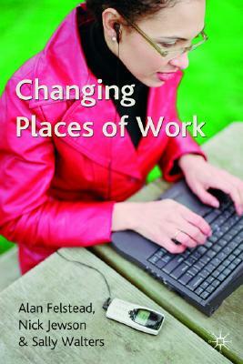 Changing Places of Work by Nick Jewson, Sally Walters, Alan Felstead