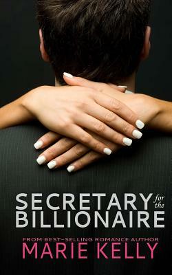 Secretary for the Billionaire by Marie Kelly