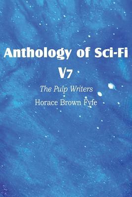 Anthology of Sci-Fi V7, the Pulp Writers - Horace Brown Fyfe by Horace Brown Fyfe