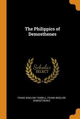 The Philippics of Demosthenes by Frank Bigelow Tarbell, Frank Bigelow Demosthenes