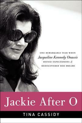 Jackie After O: One Remarkable Year When Jacqueline Kennedy Onassis Defied Expectations and Rediscovered Her Dreams by Tina Cassidy