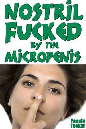 Nostril Fucked by the Micropenis by Fannie Tucker