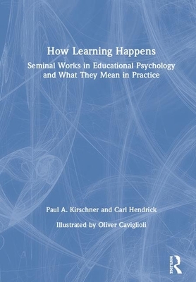 How Learning Happens: Seminal Works in Educational Psychology and What They Mean in Practice by Carl Hendrick, Paul A. Kirschner