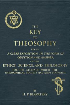 The Key to Theosophy: An Exposition on the Ethics, Science, and Philosophy of Theosophy by Helena Petrovna Blavatsky