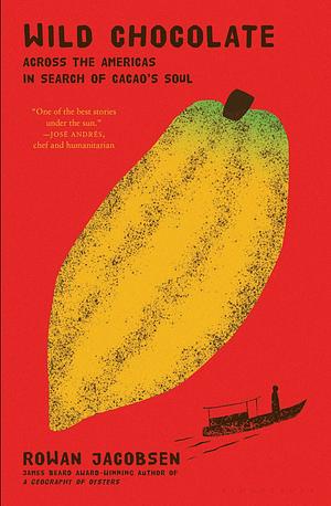 Wild Chocolate: Across the Americas in Search of Cacao's Soul by Rowan Jacobsen