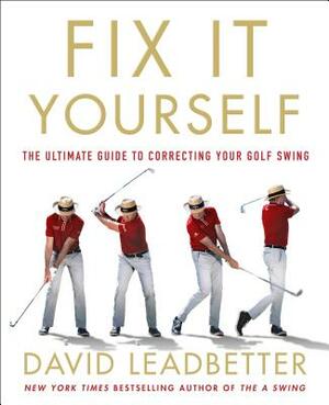 Fix It Yourself: The Ultimate Guide to Correcting Your Golf Swing by David Leadbetter
