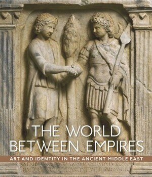 The World between Empires: Art and Identity in the Ancient Middle East by Blair Fowlkes-Childs, Michael Seymour
