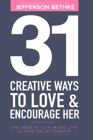 31 Creative Ways To Love & Encourage Her: One Month To a More Life Giving Relationship by Jefferson Bethke, Alyssa Bethke