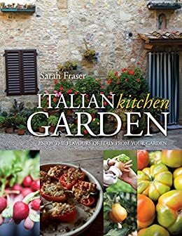 Italian Kitchen Garden: Enjoy the flavours of Italy from your garden by Sarah Fraser