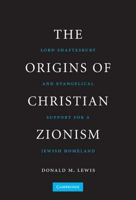 The Origins of Christian Zionism: Lord Shaftesbury and Evangelical Support for a Jewish Homeland by Donald M. Lewis