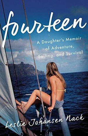 Fourteen: A Daughter's Memoir of Adventure, Sailing, and Survival by Leslie Johansen Nack