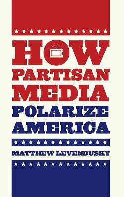 How Partisan Media Polarize America by Matthew Levendusky