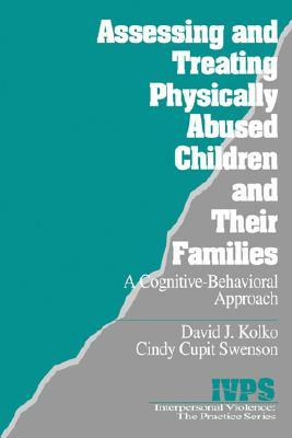 Assessing and Treating Physically Abused Children and Their Families: A Cognitive-Behavioral Approach by Cynthia Cupit Swenson, David J. Kolko