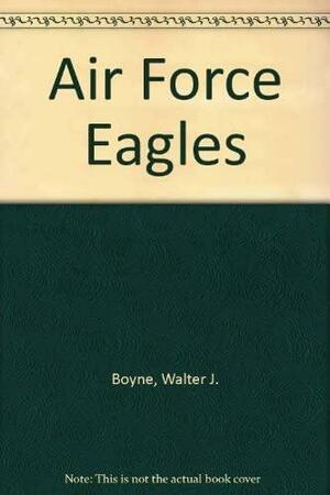 Air Force Eagles by Walter J. Boyne