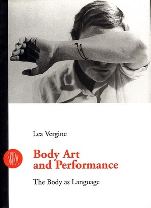 Body Art and Performance: The Body as Language by Lea Vergine