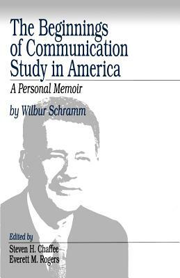 The Beginnings of Communication Study in America: A Personal Memoir by Wilbur Schramm